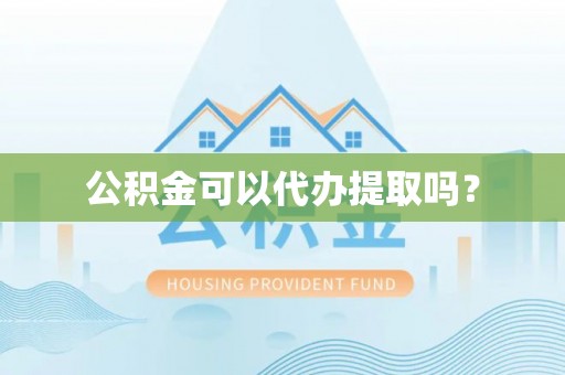花溪公积金可以代办提取吗？