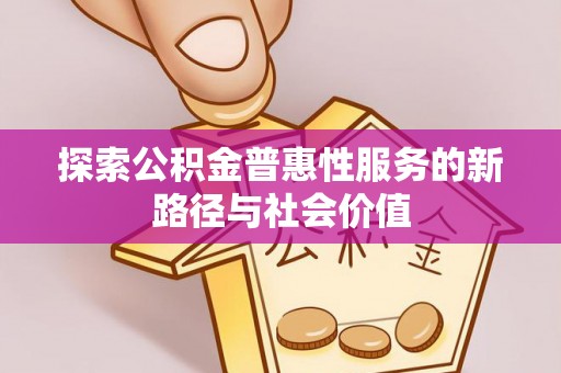 花溪探索公积金普惠性服务的新路径与社会价值