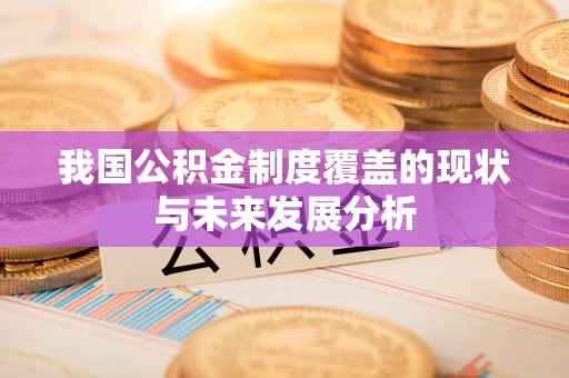 花溪我国公积金制度覆盖的现状与未来发展分析