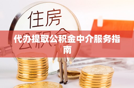 花溪代办提取公积金中介服务指南