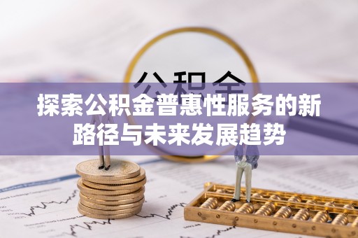 花溪探索公积金普惠性服务的新路径与未来发展趋势