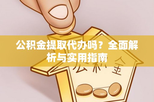 花溪公积金提取代办吗？全面解析与实用指南