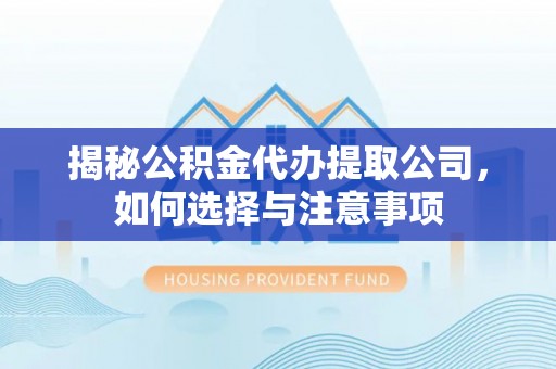 花溪揭秘公积金代办提取公司，如何选择与注意事项
