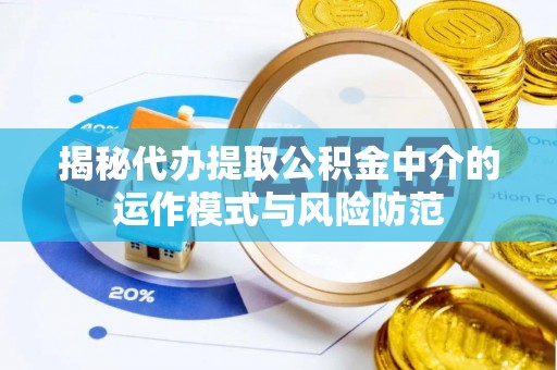 花溪揭秘代办提取公积金中介的运作模式与风险防范