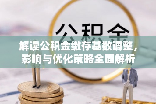 花溪解读公积金缴存基数调整，影响与优化策略全面解析