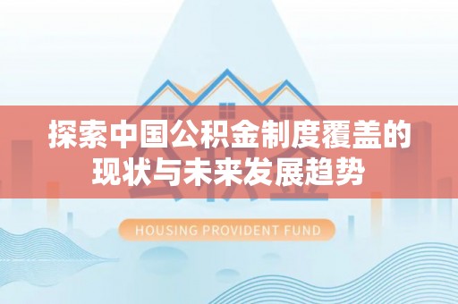 花溪探索中国公积金制度覆盖的现状与未来发展趋势
