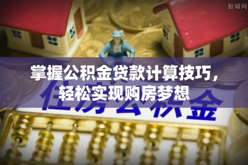 花溪掌握公积金贷款计算技巧，轻松实现购房梦想