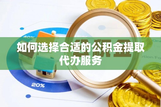 花溪如何选择合适的公积金提取代办服务