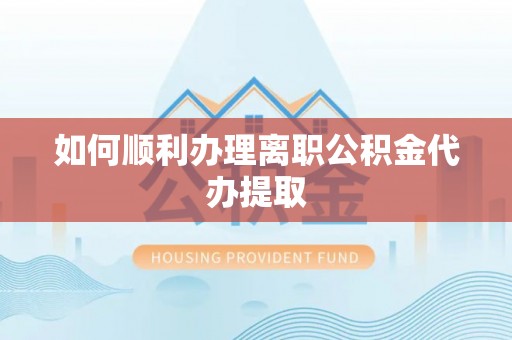 花溪如何顺利办理离职公积金代办提取