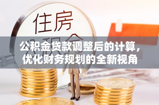 花溪公积金贷款调整后的计算，优化财务规划的全新视角