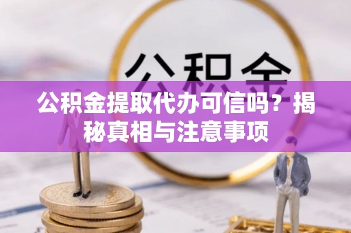 花溪公积金提取代办可信吗？揭秘真相与注意事项