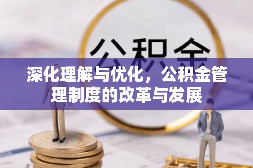 花溪深化理解与优化，公积金管理制度的改革与发展