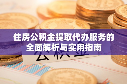花溪住房公积金提取代办服务的全面解析与实用指南