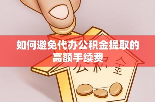 花溪如何避免代办公积金提取的高额手续费