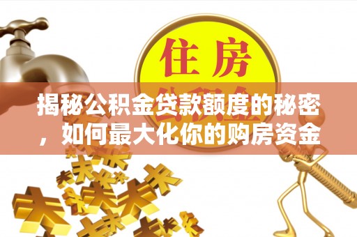 花溪揭秘公积金贷款额度的秘密，如何最大化你的购房资金