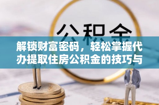 花溪解锁财富密码，轻松掌握代办提取住房公积金的技巧与策略