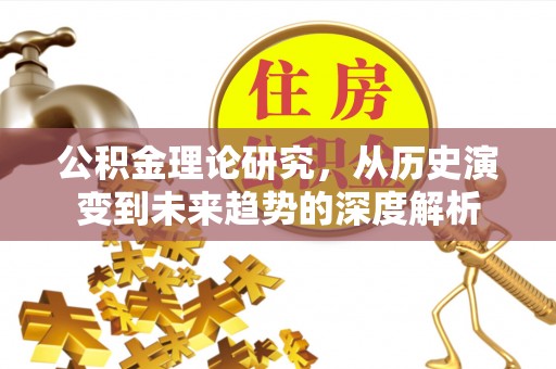 花溪公积金理论研究，从历史演变到未来趋势的深度解析