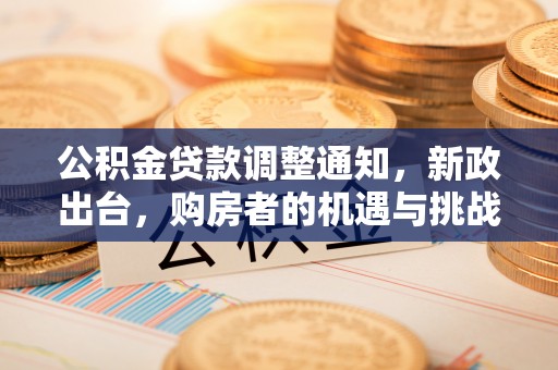 花溪公积金贷款调整通知，新政出台，购房者的机遇与挑战