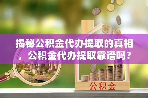 花溪揭秘公积金代办提取的真相，公积金代办提取靠谱吗？