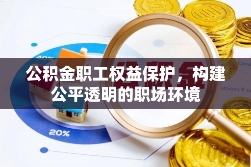 花溪公积金职工权益保护，构建公平透明的职场环境