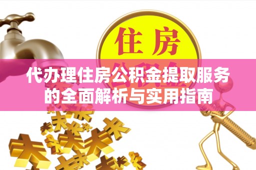 花溪代办理住房公积金提取服务的全面解析与实用指南