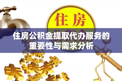 花溪住房公积金提取代办服务的重要性与需求分析