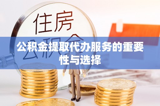 花溪公积金提取代办服务的重要性与选择