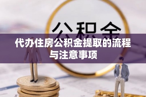 花溪代办住房公积金提取的流程与注意事项