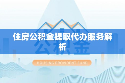 花溪住房公积金提取代办服务解析