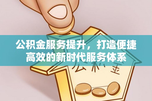 花溪公积金服务提升，打造便捷高效的新时代服务体系