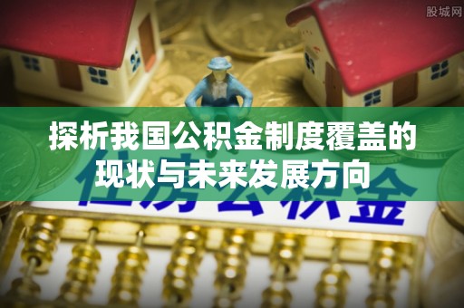 花溪探析我国公积金制度覆盖的现状与未来发展方向