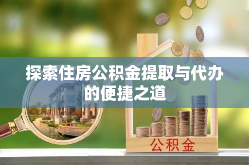 花溪探索住房公积金提取与代办的便捷之道