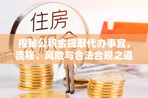 花溪揭秘公积金提取代办事宜，流程、风险与合法合规之道