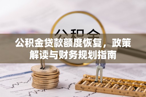 花溪公积金贷款额度恢复，政策解读与财务规划指南
