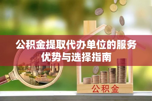 花溪公积金提取代办单位的服务优势与选择指南