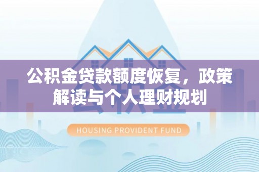 花溪公积金贷款额度恢复，政策解读与个人理财规划