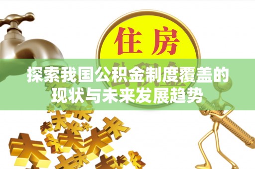 花溪探索我国公积金制度覆盖的现状与未来发展趋势