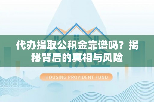 花溪代办提取公积金靠谱吗？揭秘背后的真相与风险