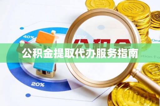 花溪公积金提取代办服务指南