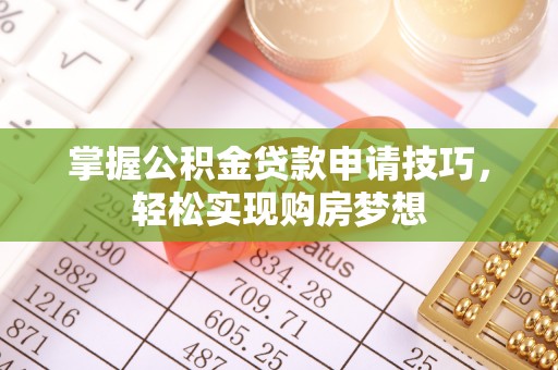 花溪掌握公积金贷款申请技巧，轻松实现购房梦想