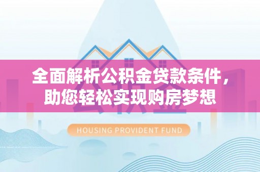 花溪全面解析公积金贷款条件，助您轻松实现购房梦想