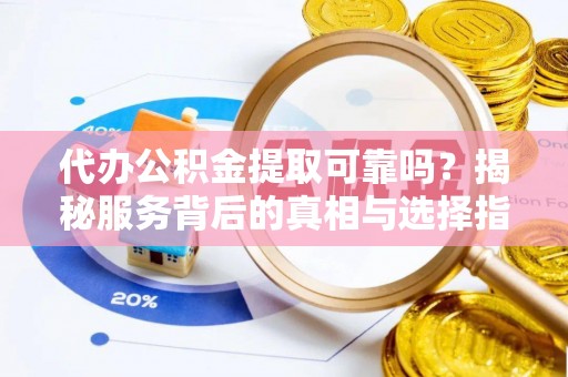 花溪代办公积金提取可靠吗？揭秘服务背后的真相与选择指南
