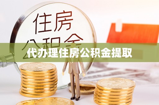 花溪代办理住房公积金提取
