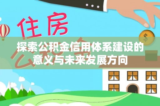花溪探索公积金信用体系建设的意义与未来发展方向