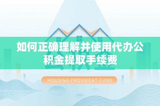 花溪如何正确理解并使用代办公积金提取手续费
