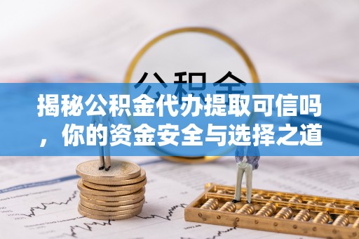 花溪揭秘公积金代办提取可信吗，你的资金安全与选择之道