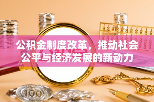 花溪公积金制度改革，推动社会公平与经济发展的新动力