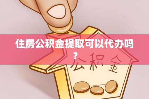 花溪住房公积金提取可以代办吗？