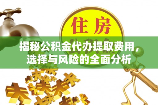 花溪揭秘公积金代办提取费用，选择与风险的全面分析