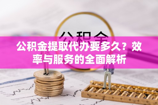 花溪公积金提取代办要多久？效率与服务的全面解析